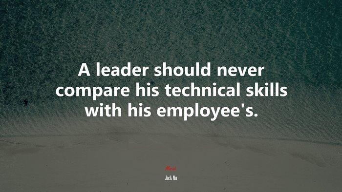 A leader should never compare his technical skills with his employee’s. | Jack Ma quote