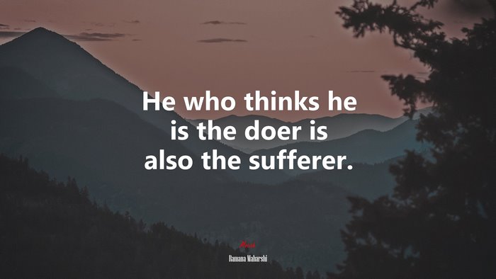 He who thinks he is the doer is also the sufferer. | Ramana Maharshi quote