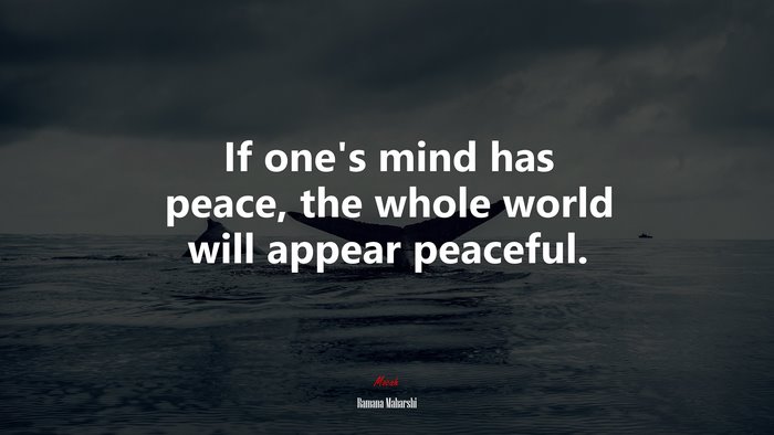 If one’s mind has peace, the whole world will appear peaceful. | Ramana Maharshi quote
