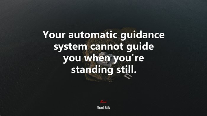 Your automatic guidance system cannot guide you when you’re standing still. | Maxwell Maltz quote