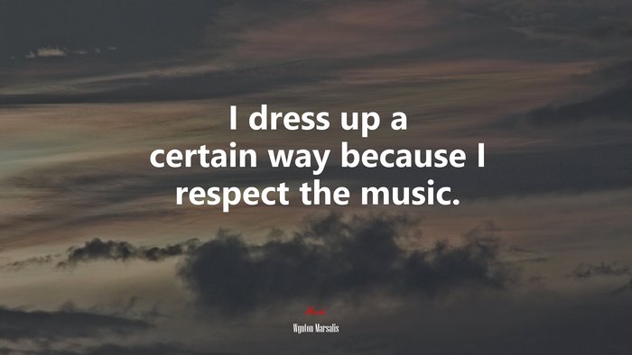 I dress up a certain way because I respect the music. | Wynton Marsalis quote