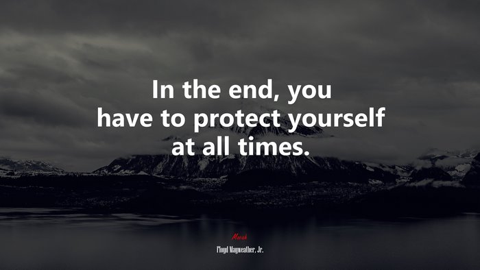 In the end, you have to protect yourself at all times. | Floyd Mayweather, Jr. quote