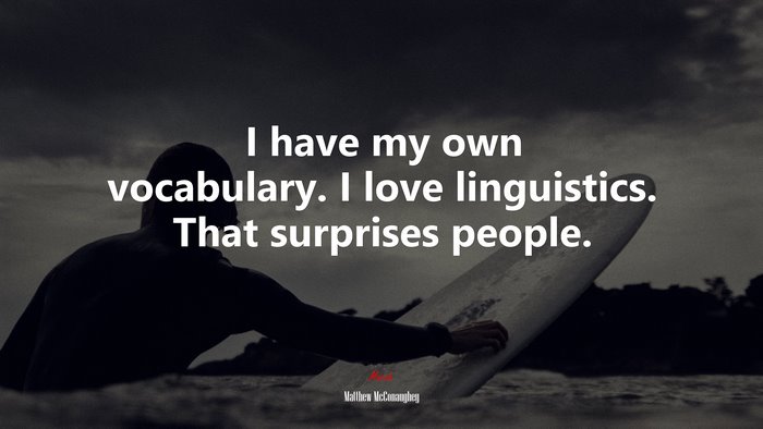 I have my own vocabulary. I love linguistics. That surprises people. | Matthew McConaughey quote