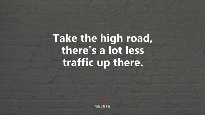 Take the high road, there’s a lot less traffic up there. | Phillip C. McGraw quote