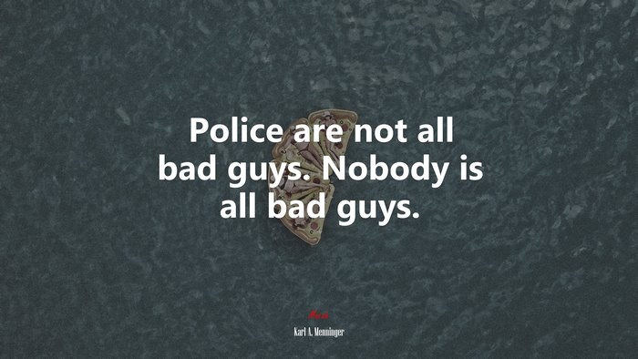 Police are not all bad guys. Nobody is all bad guys. | Karl A. Menninger quote