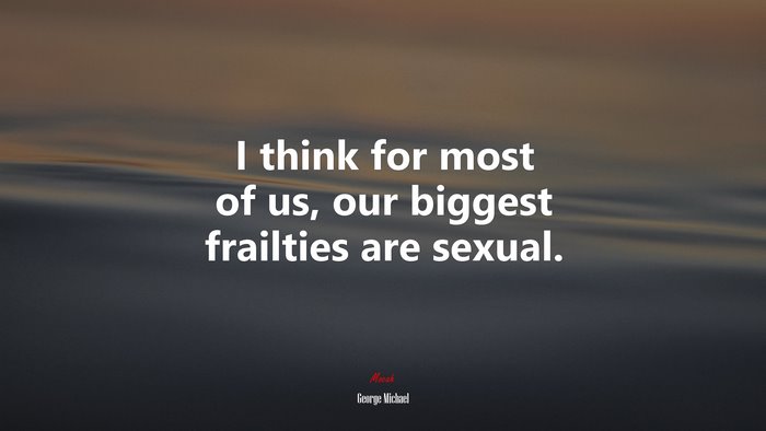 I think for most of us, our biggest frailties are sexual. | George Michael quote