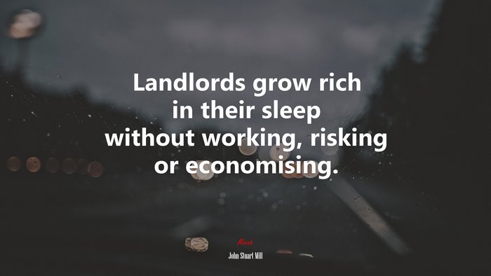 Landlords grow rich in their sleep without working, risking or economising. | John Stuart Mill quote