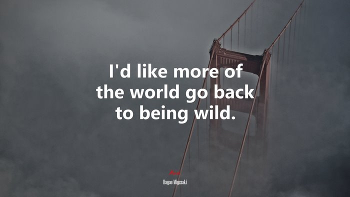 I’d like more of the world go back to being wild. | Hayao Miyazaki quote