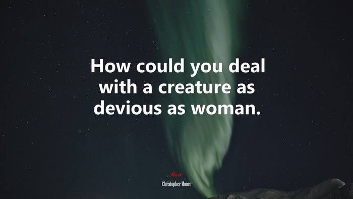 How could you deal with a creature as devious as woman. | Christopher Moore quote