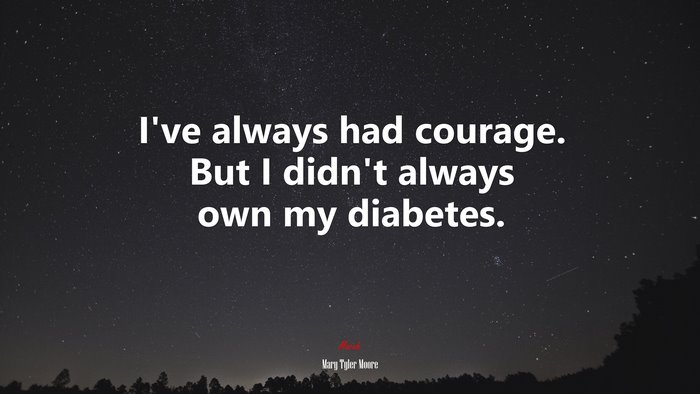 I’ve always had courage. But I didn’t always own my diabetes. | Mary Tyler Moore quote