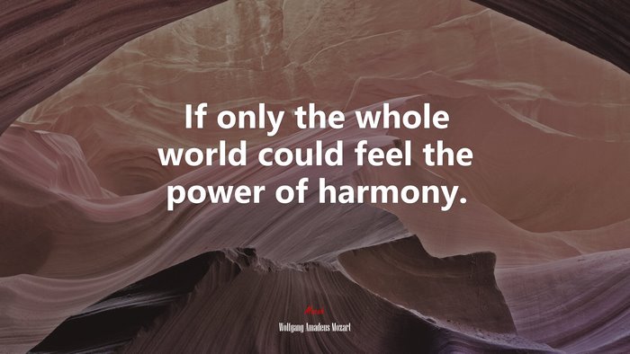 If only the whole world could feel the power of harmony. | Wolfgang Amadeus Mozart quote