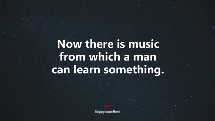 Now there is music from which a man can learn something. | Wolfgang Amadeus Mozart quote