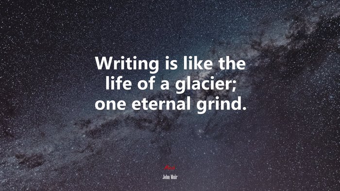 Writing is like the life of a glacier; one eternal grind. | John Muir quote