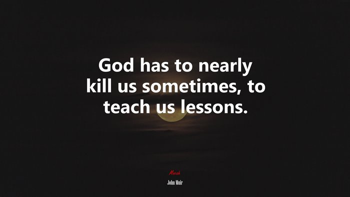God has to nearly kill us sometimes, to teach us lessons. | John Muir quote