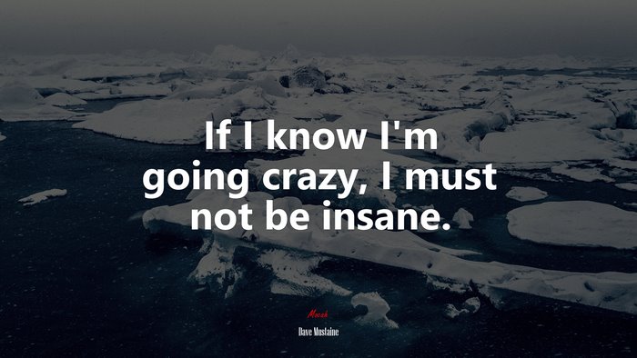 If I know I’m going crazy, I must not be insane. | Dave Mustaine quote