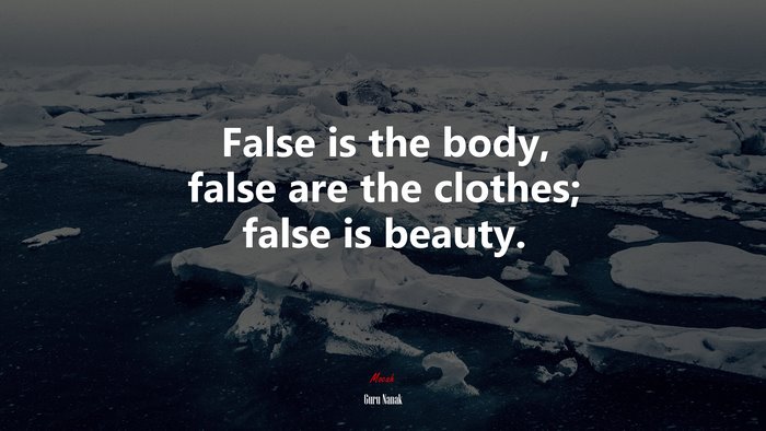 False is the body, false are the clothes; false is beauty. | Guru Nanak quote