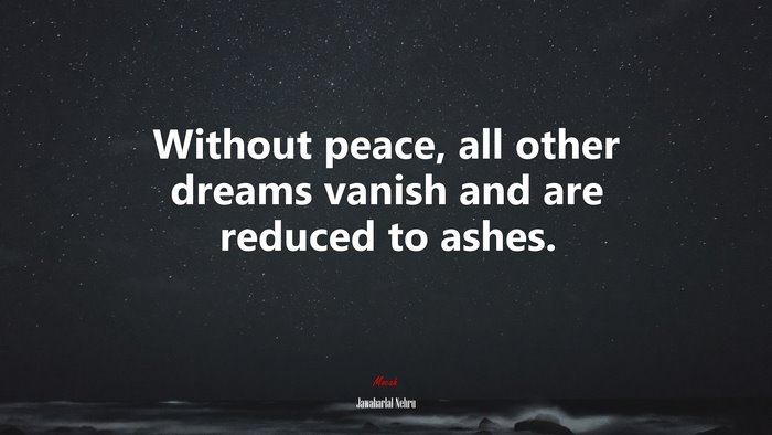 Without peace, all other dreams vanish and are reduced to ashes. | Jawaharlal Nehru quote