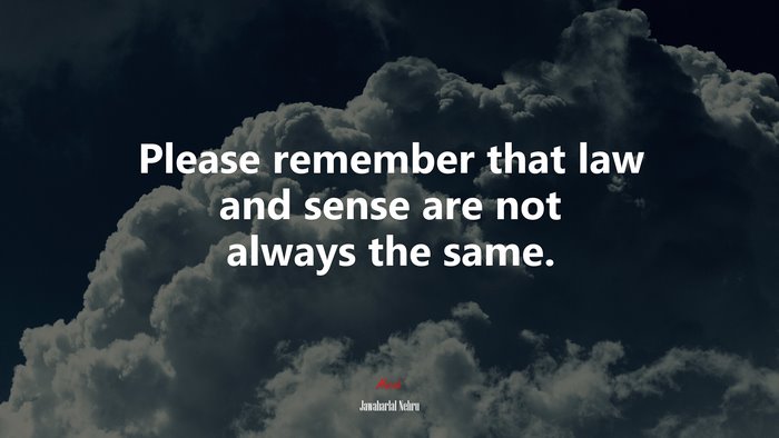 Please remember that law and sense are not always the same. | Jawaharlal Nehru quote