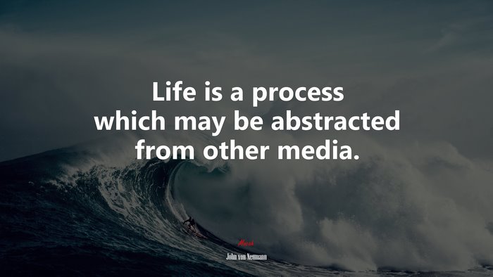Life is a process which may be abstracted from other media. | John von Neumann quote