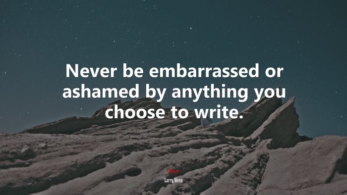 Never be embarrassed or ashamed by anything you choose to write. | Larry Niven quote