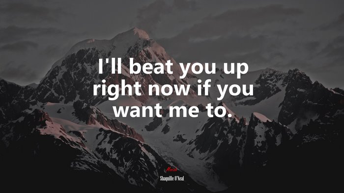 I’ll beat you up right now if you want me to. | Shaquille ONeal quote