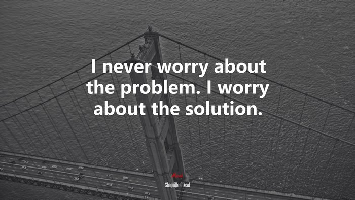 I never worry about the problem. I worry about the solution. | Shaquille ONeal quote