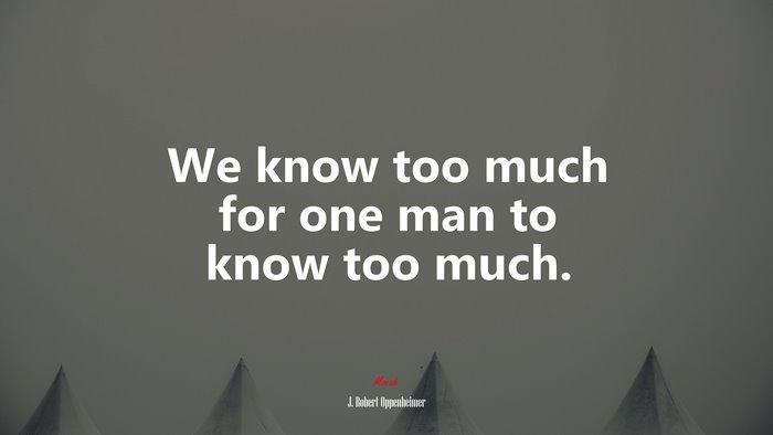 We know too much for one man to know too much. | J. Robert Oppenheimer quote