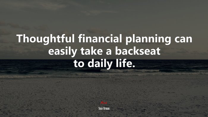 Thoughtful financial planning can easily take a backseat to daily life. | Suze Orman quote