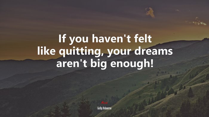 If you haven’t felt like quitting, your dreams aren’t big enough! | Kelly Osbourne quote