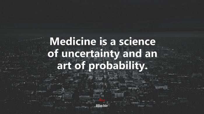 Medicine is a science of uncertainty and an art of probability. | William Osler quote