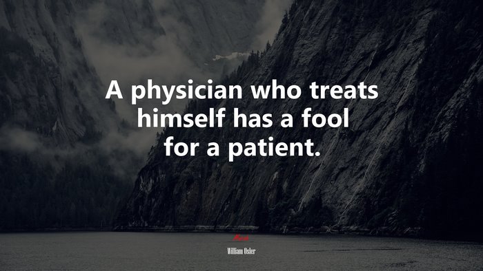 A physician who treats himself has a fool for a patient. | William Osler quote