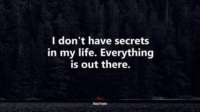 I don’t have secrets in my life. Everything is out there. | Manny Pacquiao quote