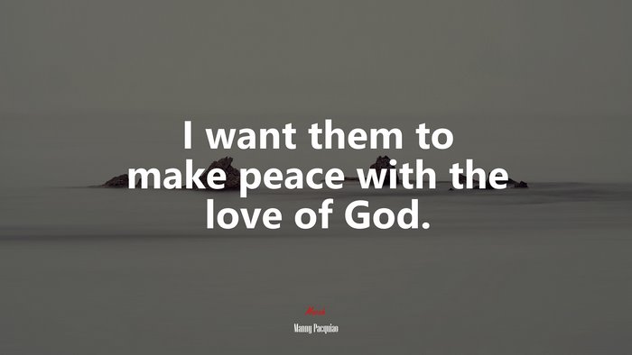 I want them to make peace with the love of God. | Manny Pacquiao quote