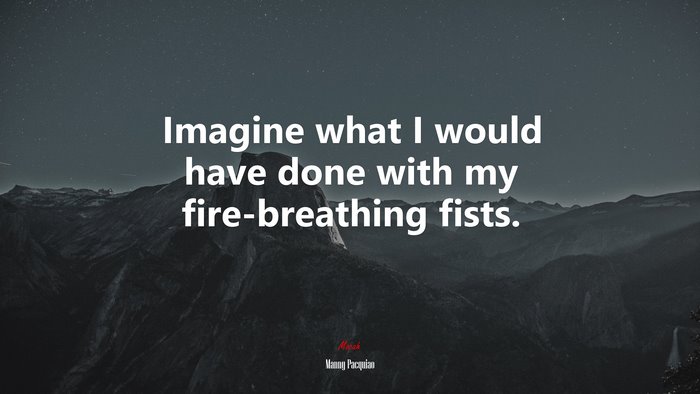 Imagine what I would have done with my fire-breathing fists. | Manny Pacquiao quote