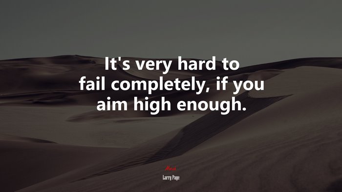 It’s very hard to fail completely, if you aim high enough. | Larry Page quote