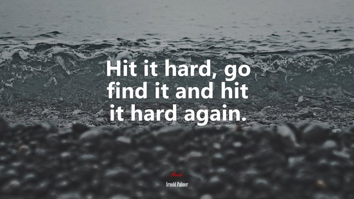 Hit it hard, go find it and hit it hard again. | Arnold Palmer quote