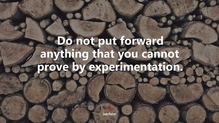 Do not put forward anything that you cannot prove by experimentation. | Louis Pasteur quote