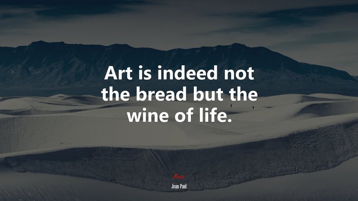 Art is indeed not the bread but the wine of life. | Jean Paul quote