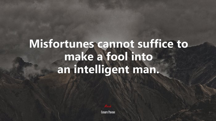 Misfortunes cannot suffice to make a fool into an intelligent man. | Cesare Pavese quote