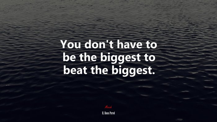 You don’t have to be the biggest to beat the biggest. | H. Ross Perot quote