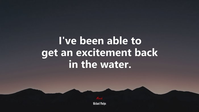 I’ve been able to get an excitement back in the water. | Michael Phelps quote