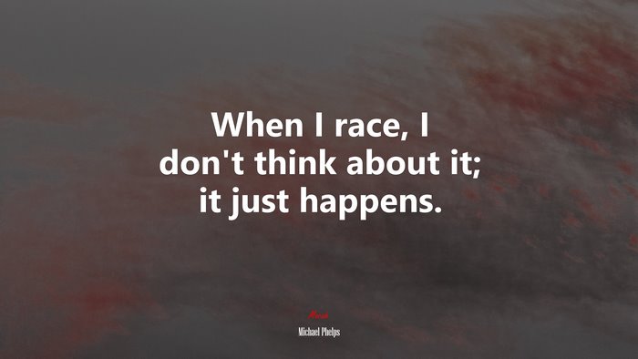 When I race, I don’t think about it; it just happens. | Michael Phelps quote