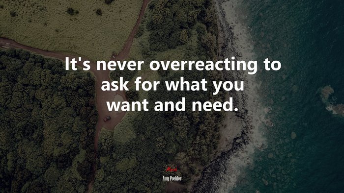 It’s never overreacting to ask for what you want and need. | Amy Poehler quote