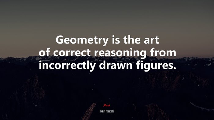 Geometry is the art of correct reasoning from incorrectly drawn figures. | Henri Poincaré quote