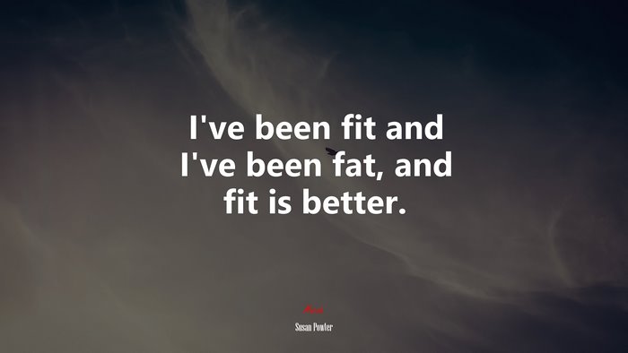I’ve been fit and I’ve been fat, and fit is better. | Susan Powter quote