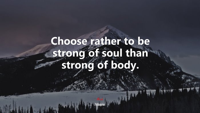 Choose rather to be strong of soul than strong of body. | Pythagoras quote