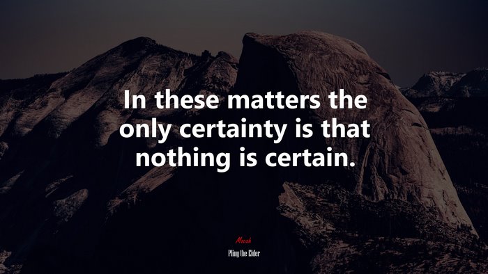 In these matters the only certainty is that nothing is certain. | Pliny the Elder quote