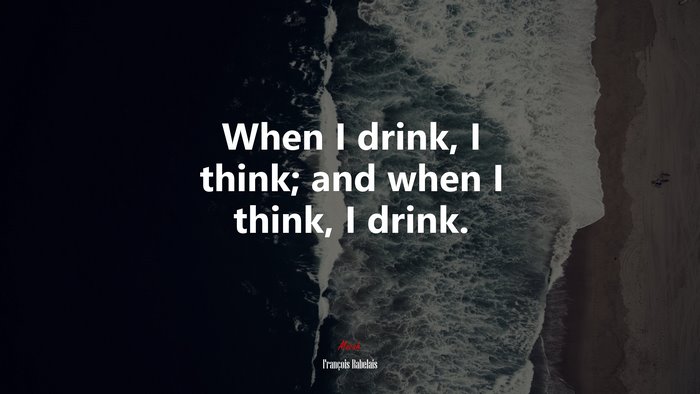 When I drink, I think; and when I think, I drink. | François Rabelais quote