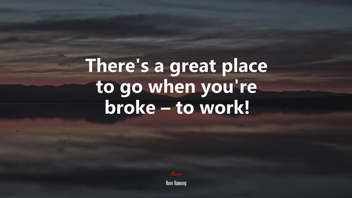 There’s a great place to go when you’re broke – to work! | Dave Ramsey quote