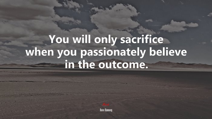 You will only sacrifice when you passionately believe in the outcome. | Dave Ramsey quote